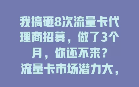 我搞砸8次流量卡代理商招募，做了3个月，你还不来？

流量卡市场潜力大，我们招募代理商！产品政策优，套餐多样，利润丰厚。全方位支持，新手能上手，还有市场推广指导。发展空间广，别犹豫，抓住机会创辉煌！
