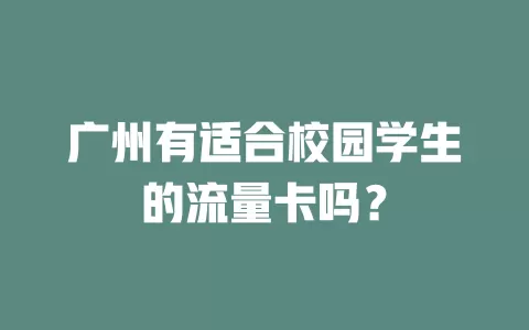 广州有适合校园学生的流量卡吗？