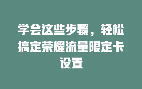 学会这些步骤，轻松搞定荣耀流量限定卡设置