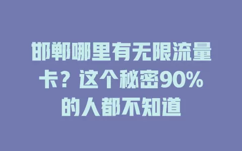 邯郸哪里有无限流量卡？这个秘密90%的人都不知道