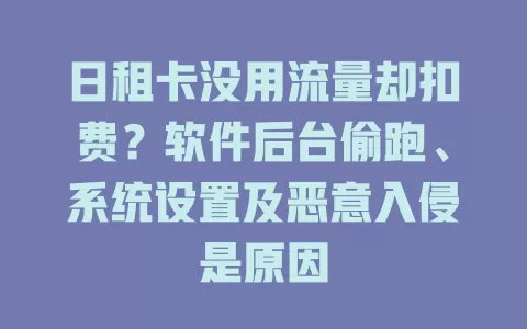 日租卡没用流量却扣费？软件后台偷跑、系统设置及恶意入侵是原因