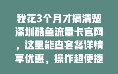 我花3个月才搞清楚深圳酷鱼流量卡官网，这里能查套餐详情享优惠，操作超便捷！