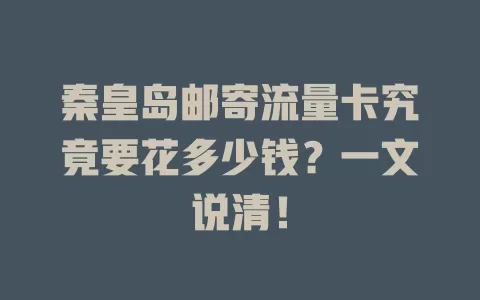 秦皇岛邮寄流量卡究竟要花多少钱？一文说清！