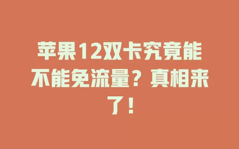 苹果12双卡究竟能不能免流量？真相来了！
