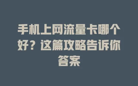 手机上网流量卡哪个好？这篇攻略告诉你答案
