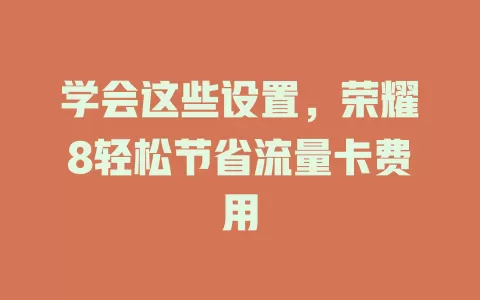 学会这些设置，荣耀8轻松节省流量卡费用