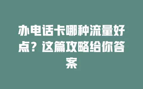 办电话卡哪种流量好点？这篇攻略给你答案