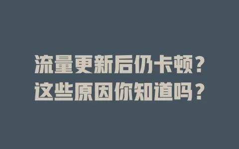 流量更新后仍卡顿？这些原因你知道吗？