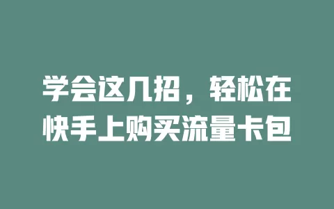 学会这几招，轻松在快手上购买流量卡包
