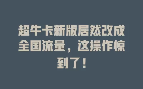 超牛卡新版居然改成全国流量，这操作惊到了！