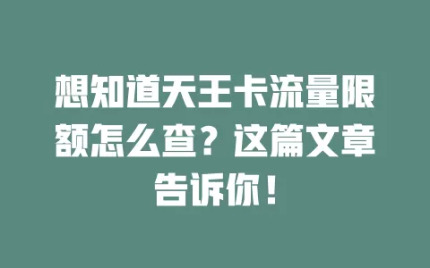 想知道天王卡流量限额怎么查？这篇文章告诉你！