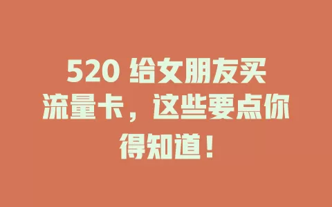 520 给女朋友买流量卡，这些要点你得知道！
