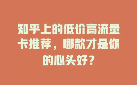知乎上的低价高流量卡推荐，哪款才是你的心头好？