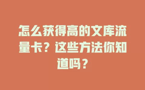 怎么获得高的文库流量卡？这些方法你知道吗？