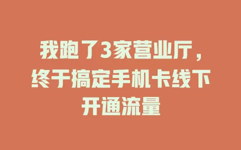 我跑了3家营业厅，终于搞定手机卡线下开通流量