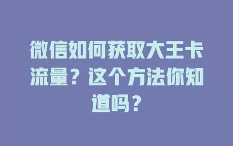 微信如何获取大王卡流量？这个方法你知道吗？