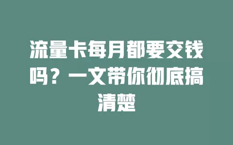 流量卡每月都要交钱吗？一文带你彻底搞清楚