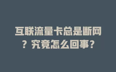 互联流量卡总是断网？究竟怎么回事？