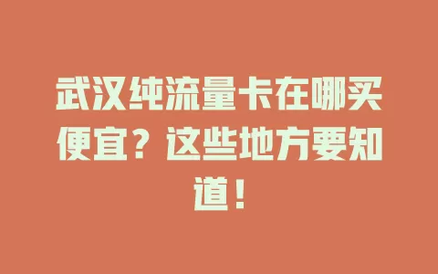 武汉纯流量卡在哪买便宜？这些地方要知道！