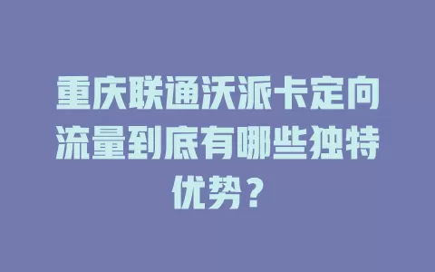 重庆联通沃派卡定向流量到底有哪些独特优势？