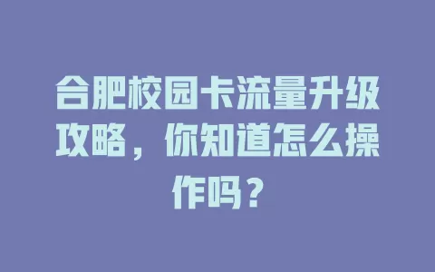 合肥校园卡流量升级攻略，你知道怎么操作吗？