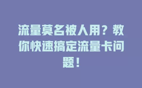 流量莫名被人用？教你快速搞定流量卡问题！