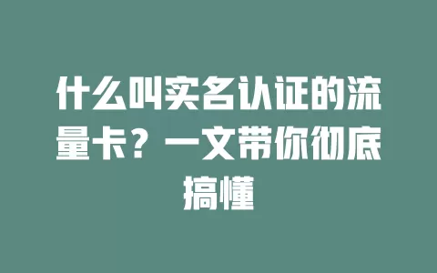 什么叫实名认证的流量卡？一文带你彻底搞懂