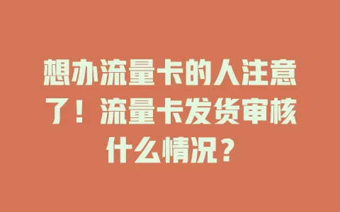 想办流量卡的人注意了！流量卡发货审核什么情况？