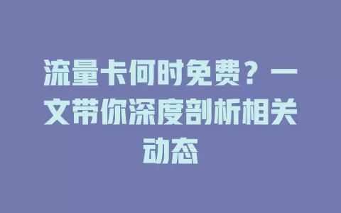 流量卡何时免费？一文带你深度剖析相关动态