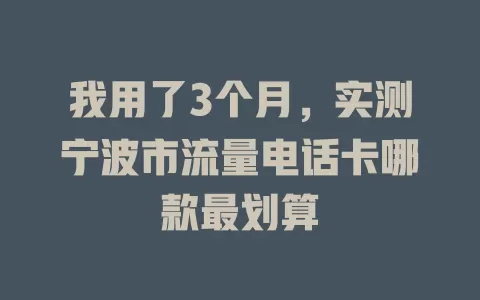 我用了3个月，实测宁波市流量电话卡哪款最划算