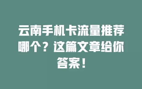 云南手机卡流量推荐哪个？这篇文章给你答案！