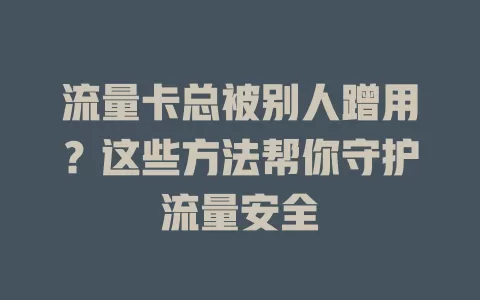 流量卡总被别人蹭用？这些方法帮你守护流量安全