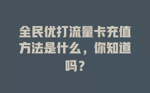 全民优打流量卡充值方法是什么，你知道吗？