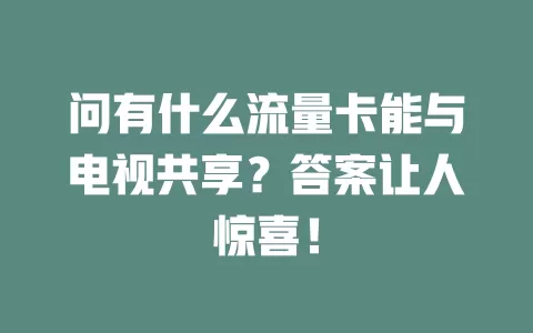 问有什么流量卡能与电视共享？答案让人惊喜！