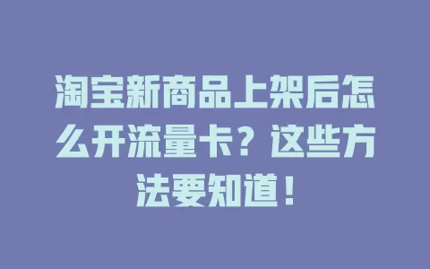 淘宝新商品上架后怎么开流量卡？这些方法要知道！