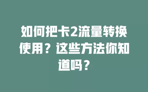 如何把卡2流量转换使用？这些方法你知道吗？