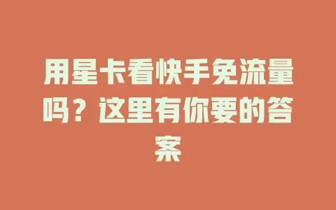 用星卡看快手免流量吗？这里有你要的答案