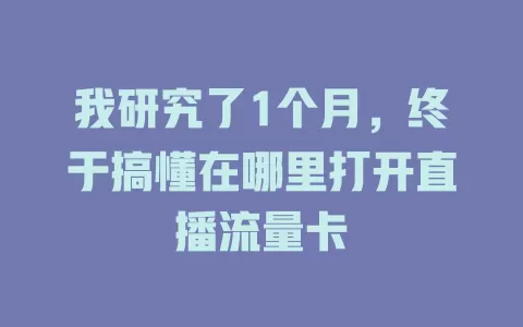 我研究了1个月，终于搞懂在哪里打开直播流量卡