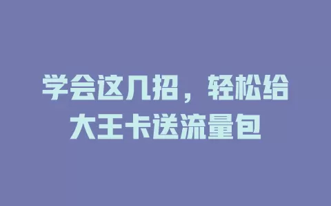 学会这几招，轻松给大王卡送流量包