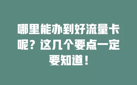 哪里能办到好流量卡呢？这几个要点一定要知道！
