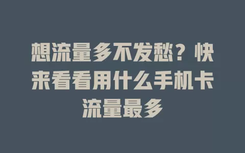 想流量多不发愁？快来看看用什么手机卡流量最多