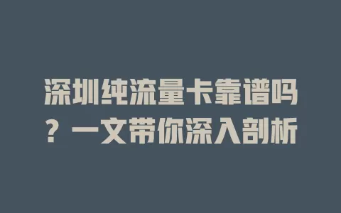 深圳纯流量卡靠谱吗？一文带你深入剖析