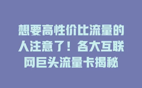 想要高性价比流量的人注意了！各大互联网巨头流量卡揭秘