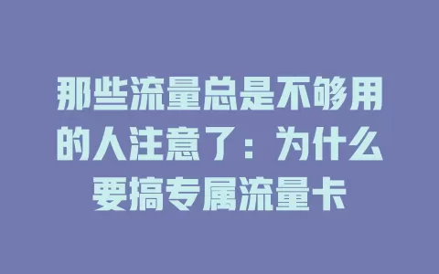 那些流量总是不够用的人注意了：为什么要搞专属流量卡