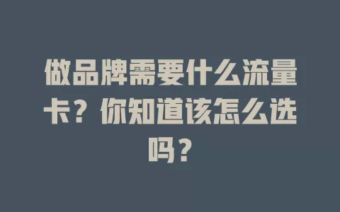 做品牌需要什么流量卡？你知道该怎么选吗？