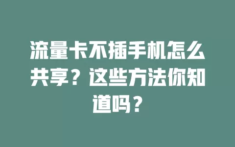 流量卡不插手机怎么共享？这些方法你知道吗？