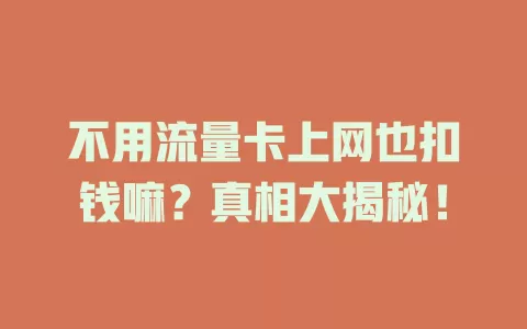 不用流量卡上网也扣钱嘛？真相大揭秘！