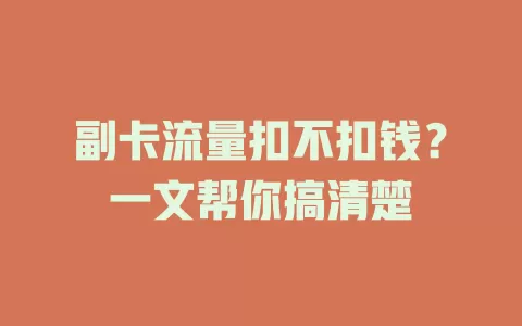 副卡流量扣不扣钱？一文帮你搞清楚
