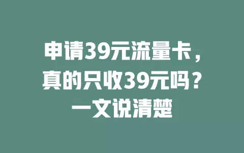 申请39元流量卡，真的只收39元吗？一文说清楚