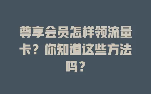 尊享会员怎样领流量卡？你知道这些方法吗？